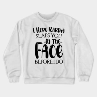 I Hope Karma Slaps you in the face Before I do - Funny Karma Sarcastic Crewneck Sweatshirt